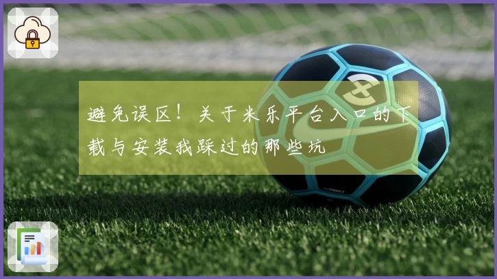避免误区！关于米乐平台入口的下载与安装我踩过的那些坑