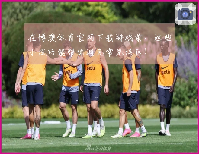 在博澳体育官网下载游戏前，这些小技巧能帮你避免常见误区！