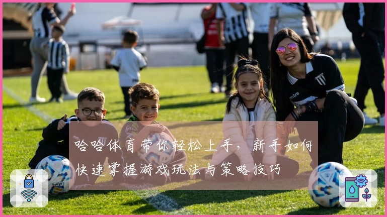 哈哈体育带你轻松上手，新手如何快速掌握游戏玩法与策略技巧