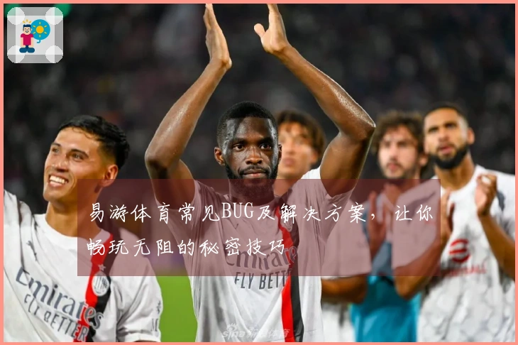 易游体育常见BUG及解决方案，让你畅玩无阻的秘密技巧