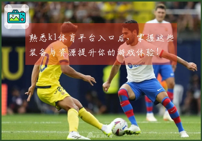 熟悉k1体育平台入口后,掌握这些装备与资源提升你的游戏体验!