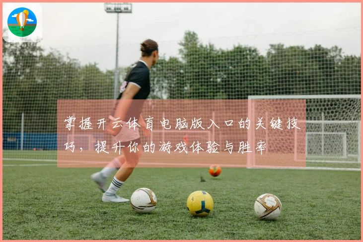 掌握开云体育电脑版入口的关键技巧，提升你的游戏体验与胜率
