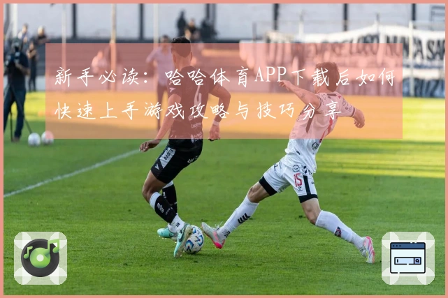 新手必读：哈哈体育APP下载后如何快速上手游戏攻略与技巧分享