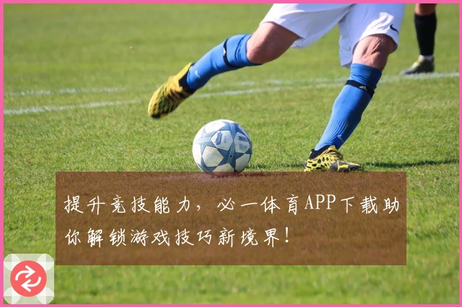 提升竞技能力,必一体育APP下载助你解锁游戏技巧新境界!