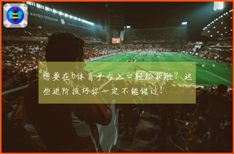 想要在b体育平台入口轻松获胜？这些进阶技巧你一定不能错过！