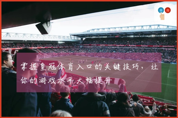 掌握皇冠体育入口的关键技巧，让你的游戏水平大幅提升