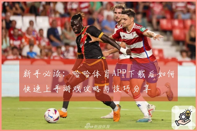 新手必读：哈哈体育APP下载后如何快速上手游戏攻略与技巧分享