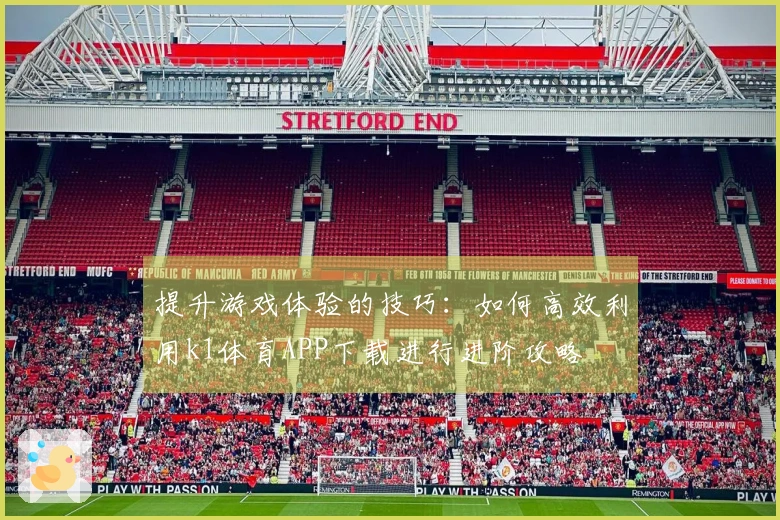 提升游戏体验的技巧：如何高效利用k1体育APP下载进行进阶攻略